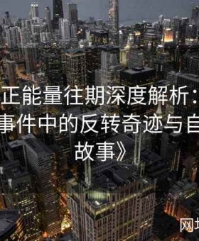 《黑料正能量往期深度解析：盘点那些黑料事件中的反转奇迹与自我救赎故事》