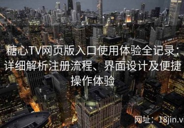 糖心TV网页版入口使用体验全记录：详细解析注册流程、界面设计及便捷操作体验