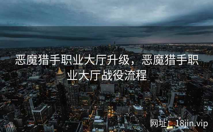 恶魔猎手职业大厅升级，恶魔猎手职业大厅战役流程