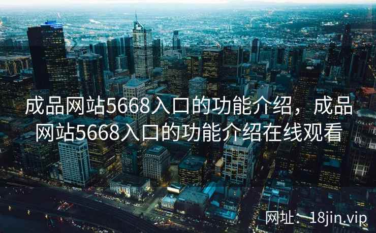 成品网站5668入口的功能介绍，成品网站5668入口的功能介绍在线观看