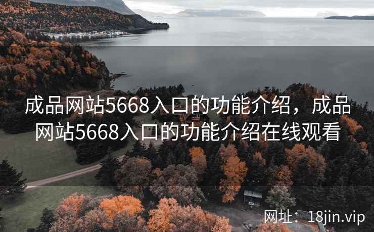 成品网站5668入口的功能介绍，成品网站5668入口的功能介绍在线观看
